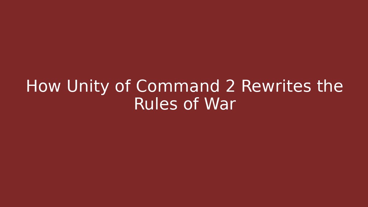 How Unity of Command 2 Rewrites the Rules of War