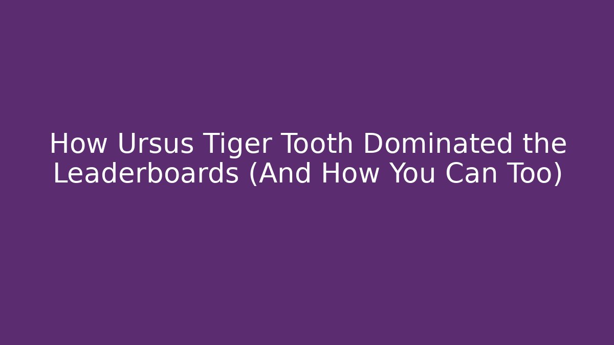 How Ursus Tiger Tooth Dominated the Leaderboards (And How You Can Too)