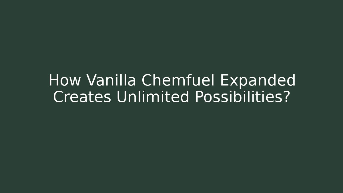 How Vanilla Chemfuel Expanded Creates Unlimited Possibilities?