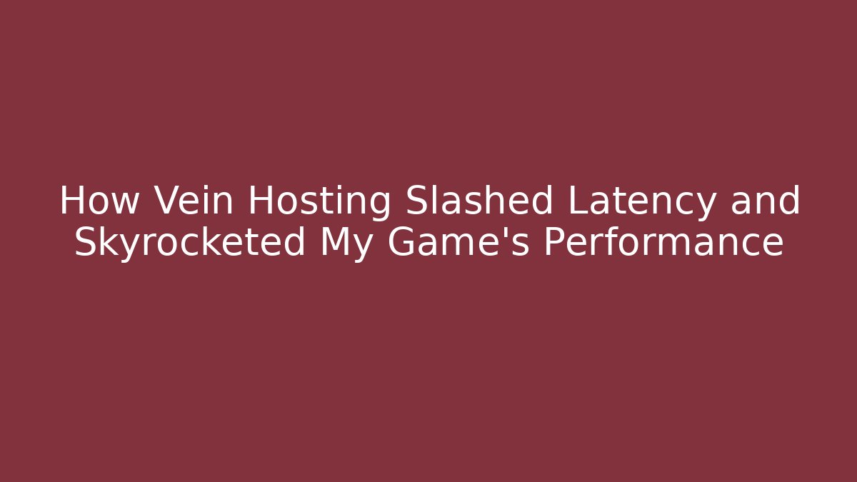 How Vein Hosting Slashed Latency and Skyrocketed My Game's Performance