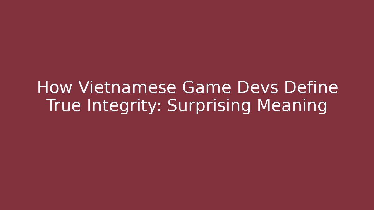 How Vietnamese Game Devs Define True Integrity: Surprising Meaning