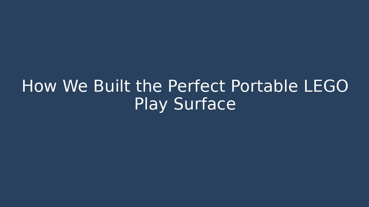 How We Built the Perfect Portable LEGO Play Surface - Critter Realm