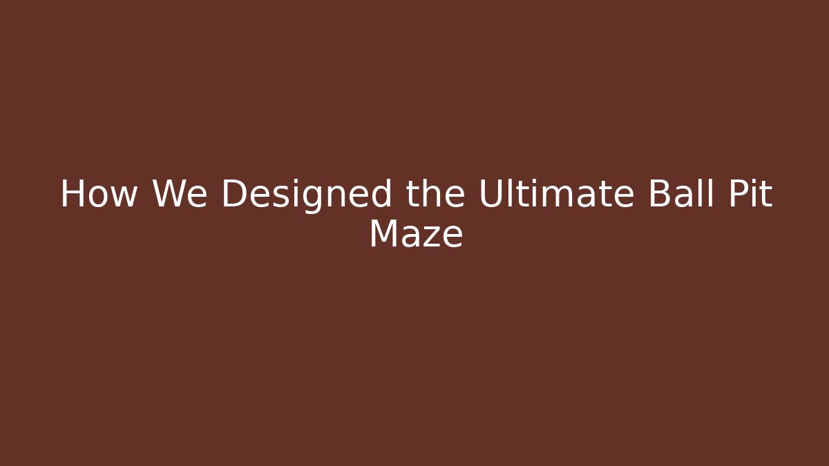 How We Designed the Ultimate Ball Pit Maze
