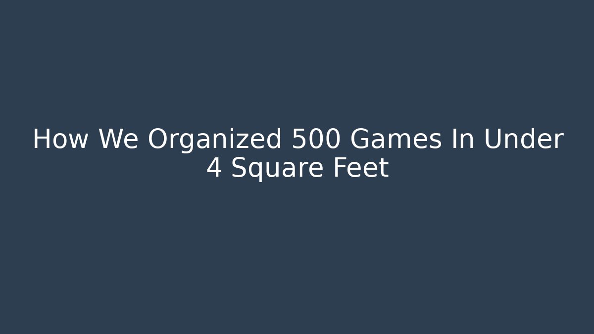 How We Organized 500+ Games In Under 4 Square Feet