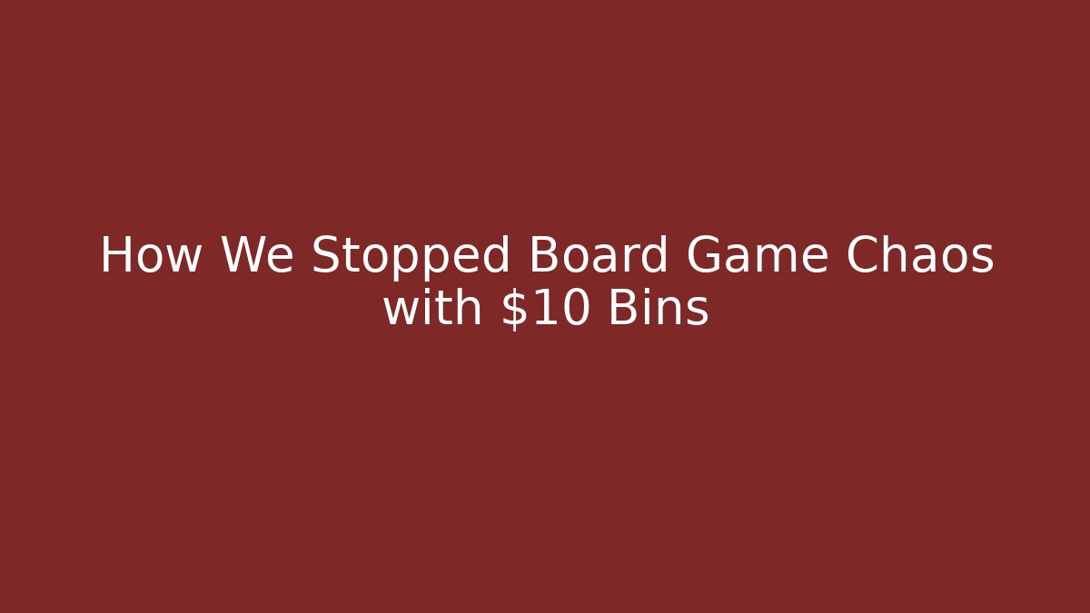 How We Stopped Board Game Chaos with $10 Bins