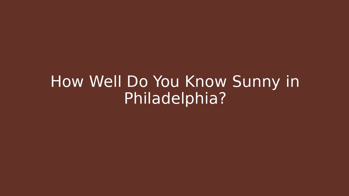 How Well Do You Know Sunny in Philadelphia?