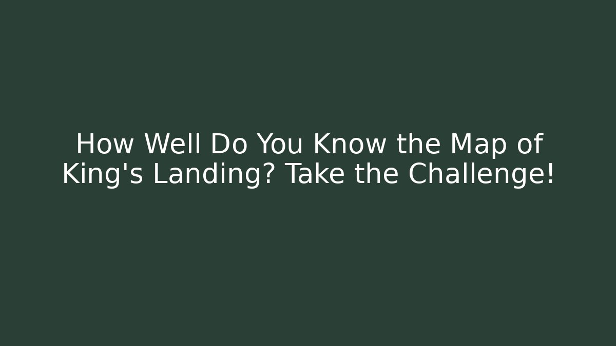How Well Do You Know the Map of King's Landing? Take the Challenge!