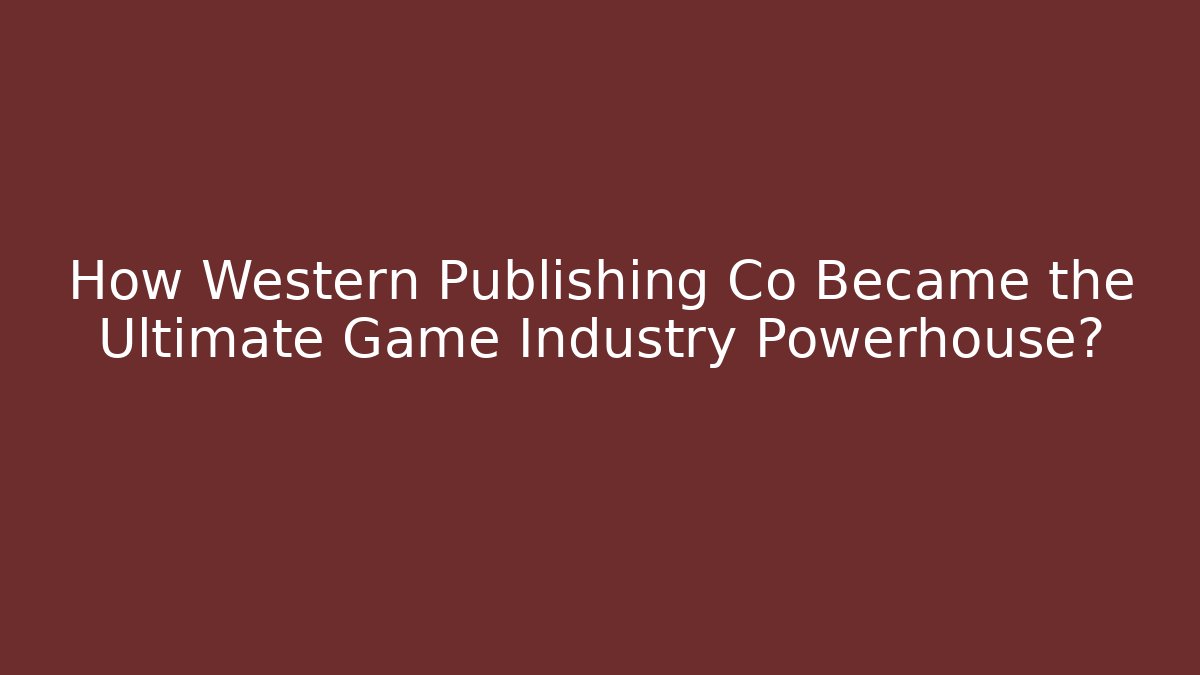 How Western Publishing Co Became the Ultimate Game Industry Powerhouse?