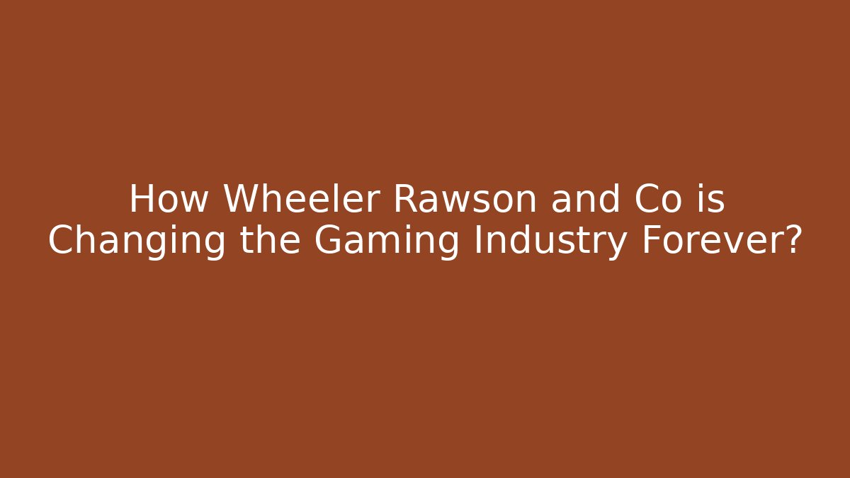 How Wheeler Rawson and Co is Changing the Gaming Industry Forever?
