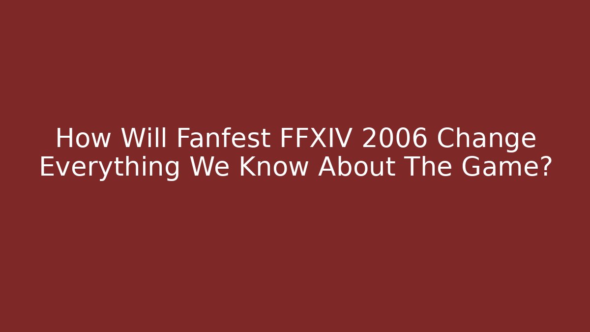 How Will Fanfest FFXIV 2006 Change Everything We Know About The Game?