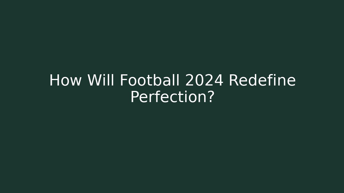 How Will Football 2024 Redefine Perfection?