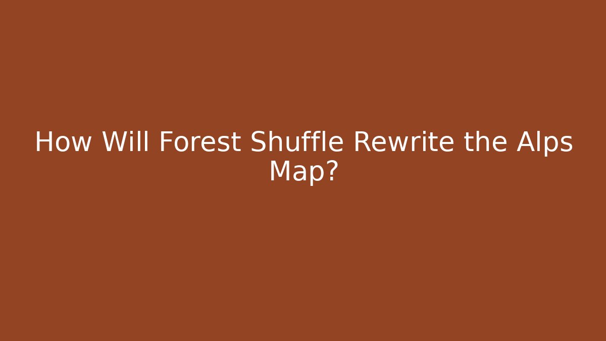 How Will Forest Shuffle Rewrite the Alps Map?