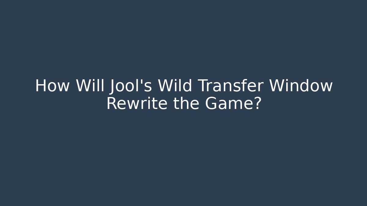How Will Jool's Wild Transfer Window Rewrite the Game?