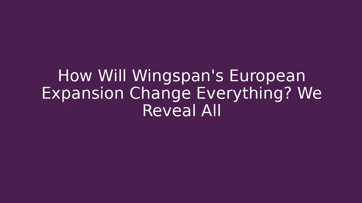 How Will Wingspan's European Expansion Change Everything? We Reveal All