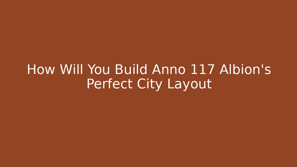 How Will You Build Anno 117 Albion's Perfect City Layout