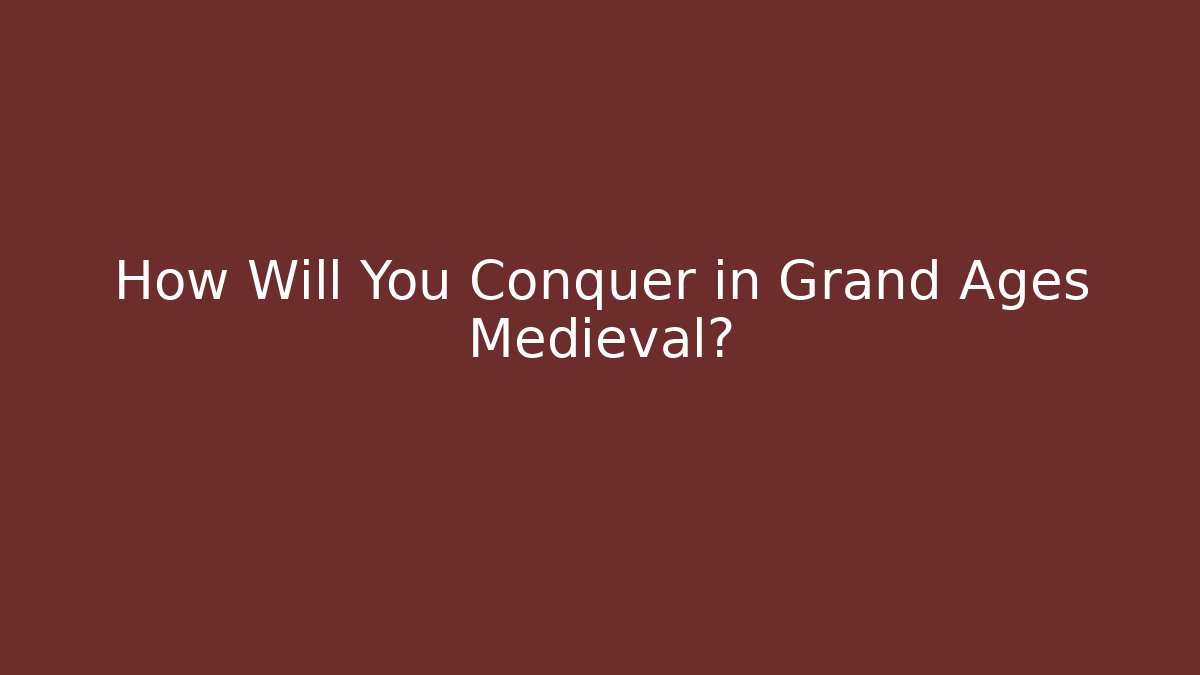 How Will You Conquer in Grand Ages Medieval?