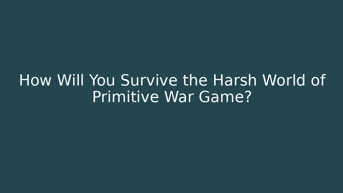 How Will You Survive the Harsh World of Primitive War Game?