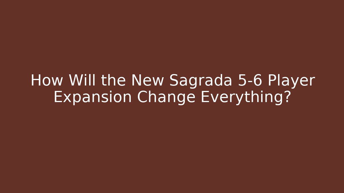 How Will the New Sagrada 5-6 Player Expansion Change Everything?