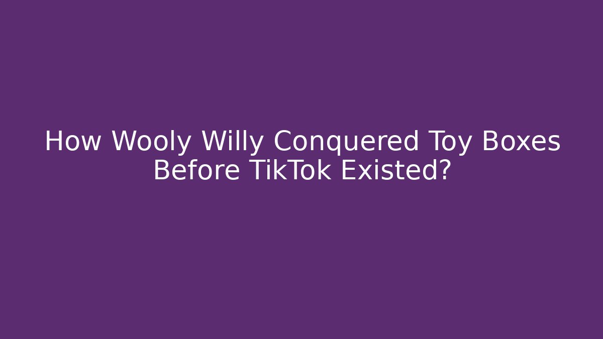 How Wooly Willy Conquered Toy Boxes Before TikTok Existed?