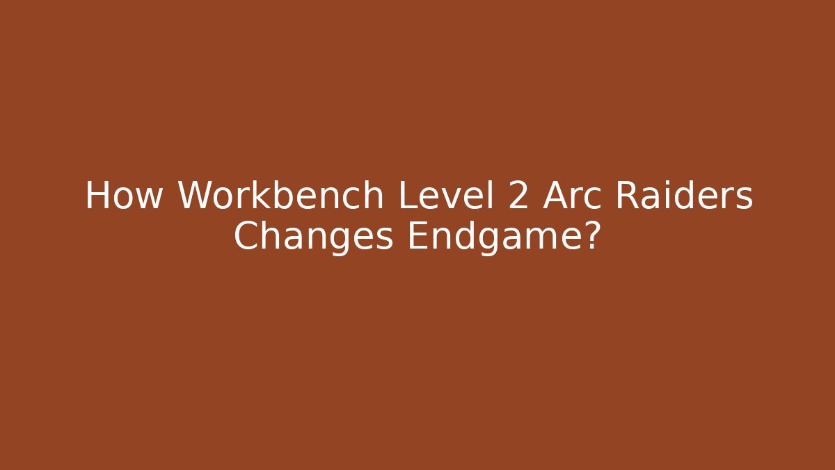 How Workbench Level 2 Arc Raiders Changes Endgame? - Critter Realm