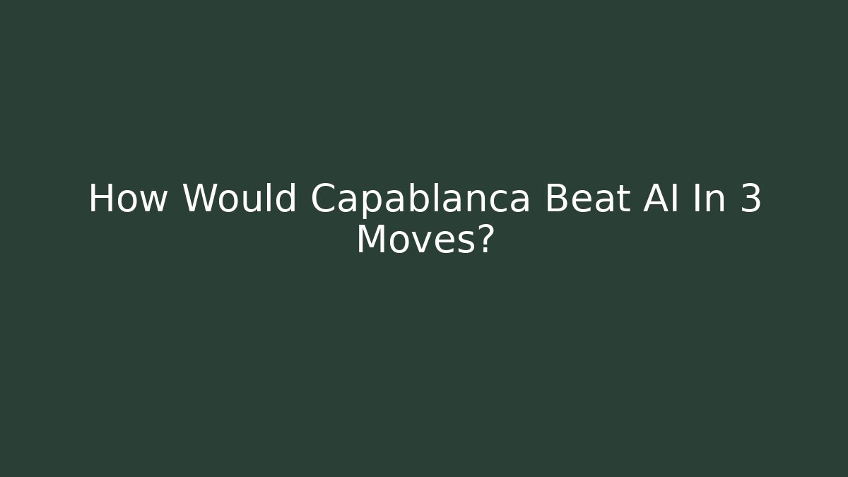 How Would Capablanca Beat AI In 3 Moves?