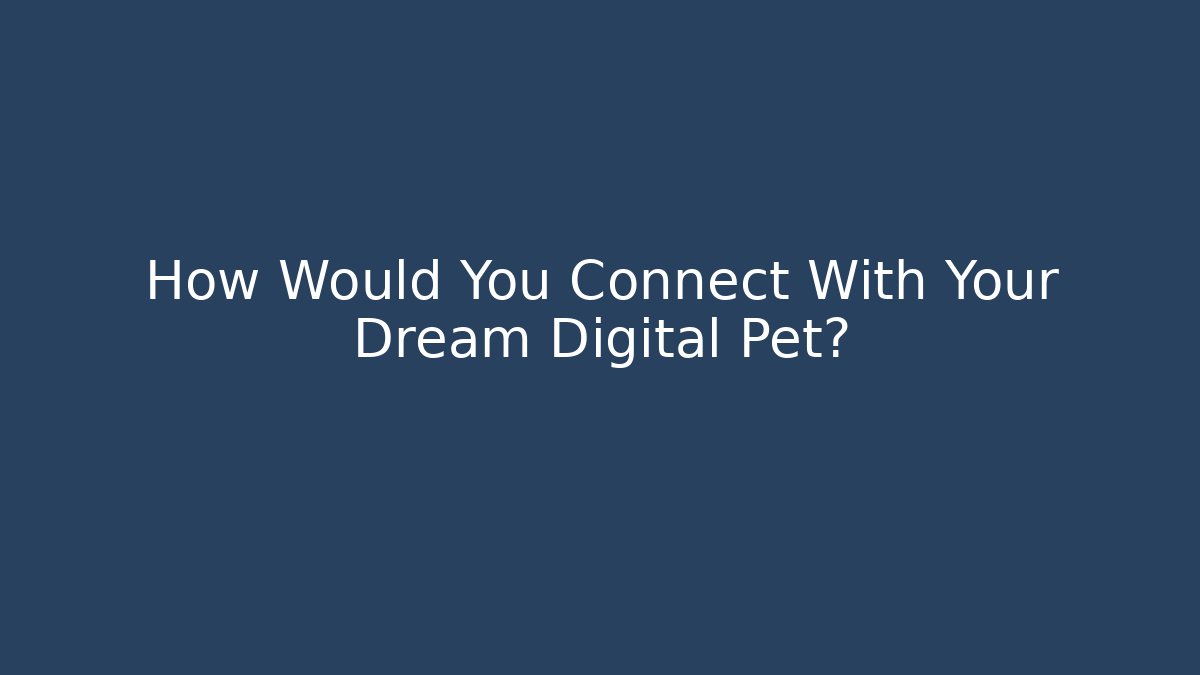 How Would You Connect With Your Dream Digital Pet? - Critter Realm