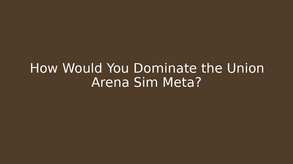 How Would You Dominate the Union Arena Sim Meta?
