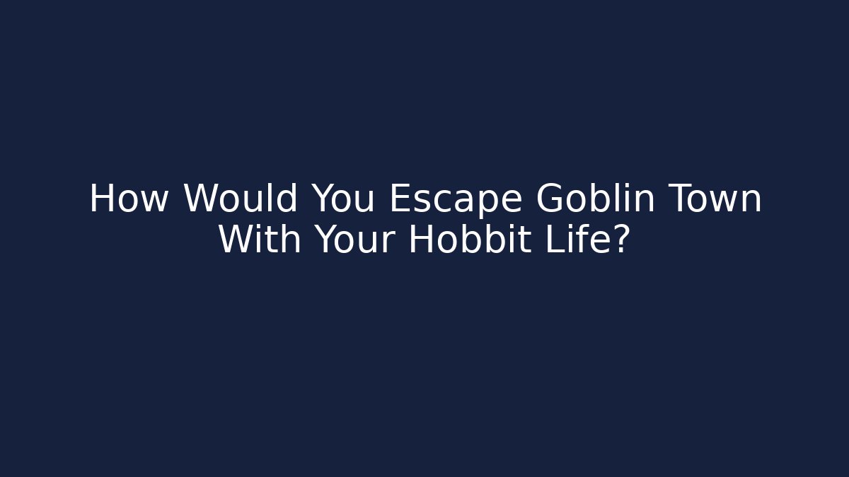 How Would You Escape Goblin Town With Your Hobbit Life?