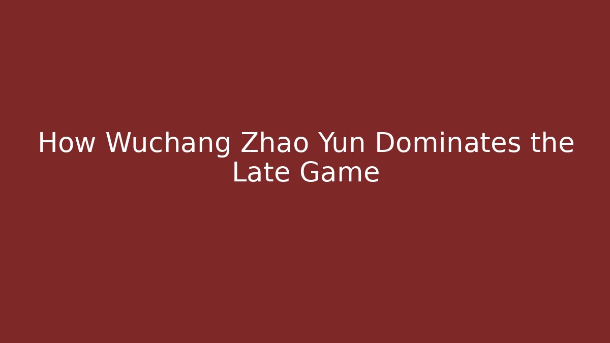How Wuchang Zhao Yun Dominates the Late Game