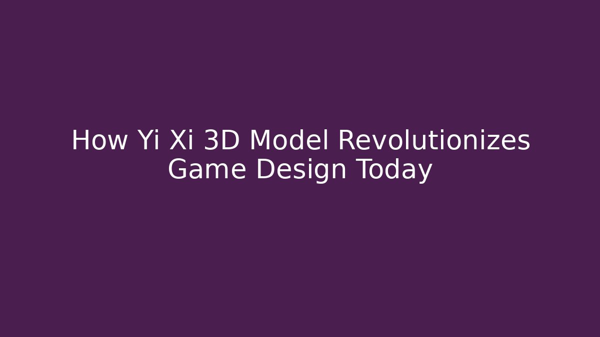 How Yi Xi 3D Model Revolutionizes Game Design Today - Critter Realm