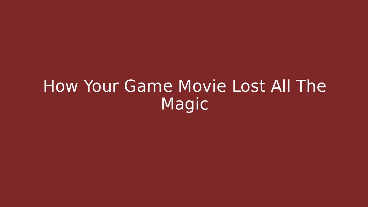 How Your Game Movie Lost All The Magic