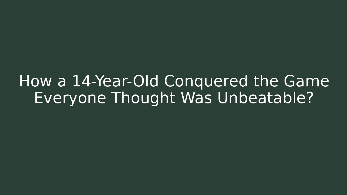 How a 14-Year-Old Conquered the Game Everyone Thought Was Unbeatable?