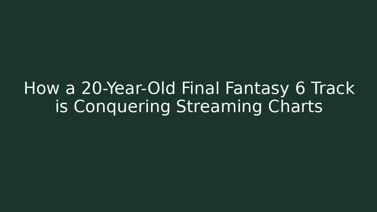 How a 20-Year-Old Final Fantasy 6 Track is Conquering Streaming Charts
