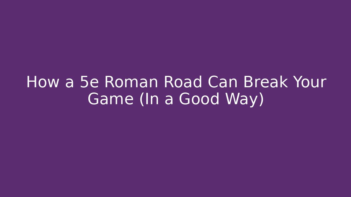 How a 5e Roman Road Can Break Your Game (In a Good Way)