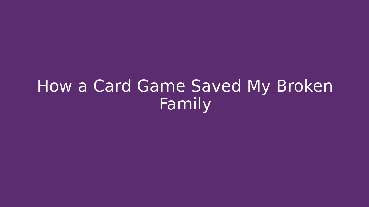 How a Card Game Saved My Broken Family