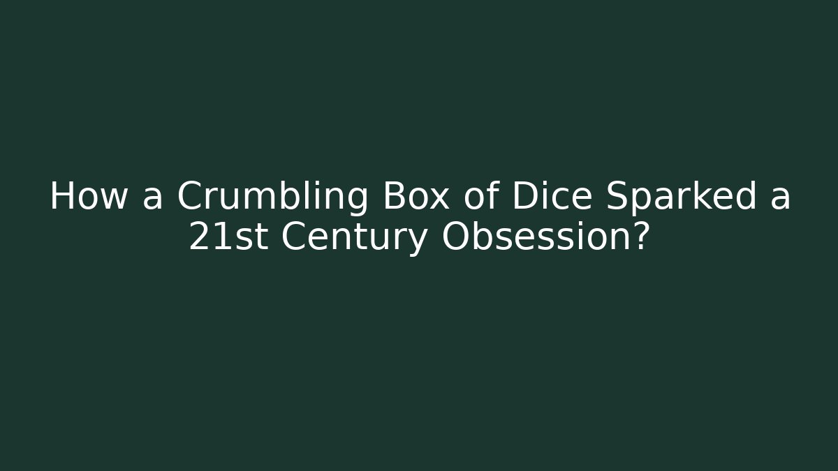 How a Crumbling Box of Dice Sparked a 21st Century Obsession?
