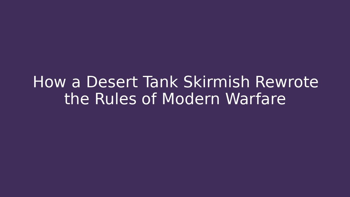 How a Desert Tank Skirmish Rewrote the Rules of Modern Warfare