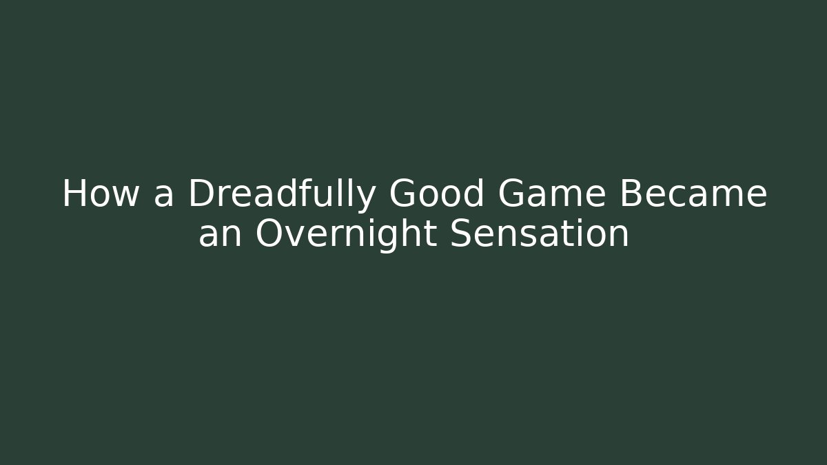 How a Dreadfully Good Game Became an Overnight Sensation