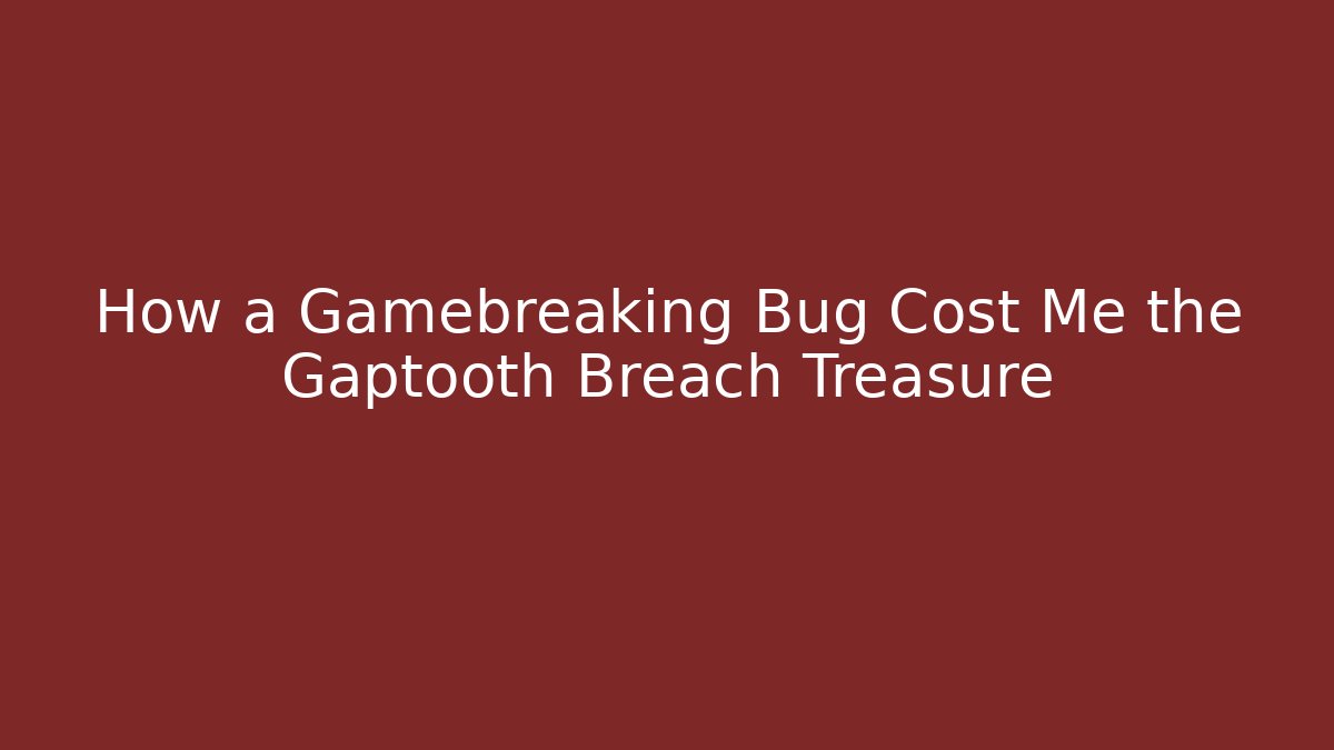 How a Gamebreaking Bug Cost Me the Gaptooth Breach Treasure
