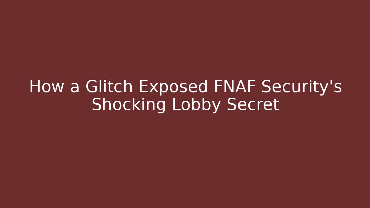 How a Glitch Exposed FNAF Security's Shocking Lobby Secret
