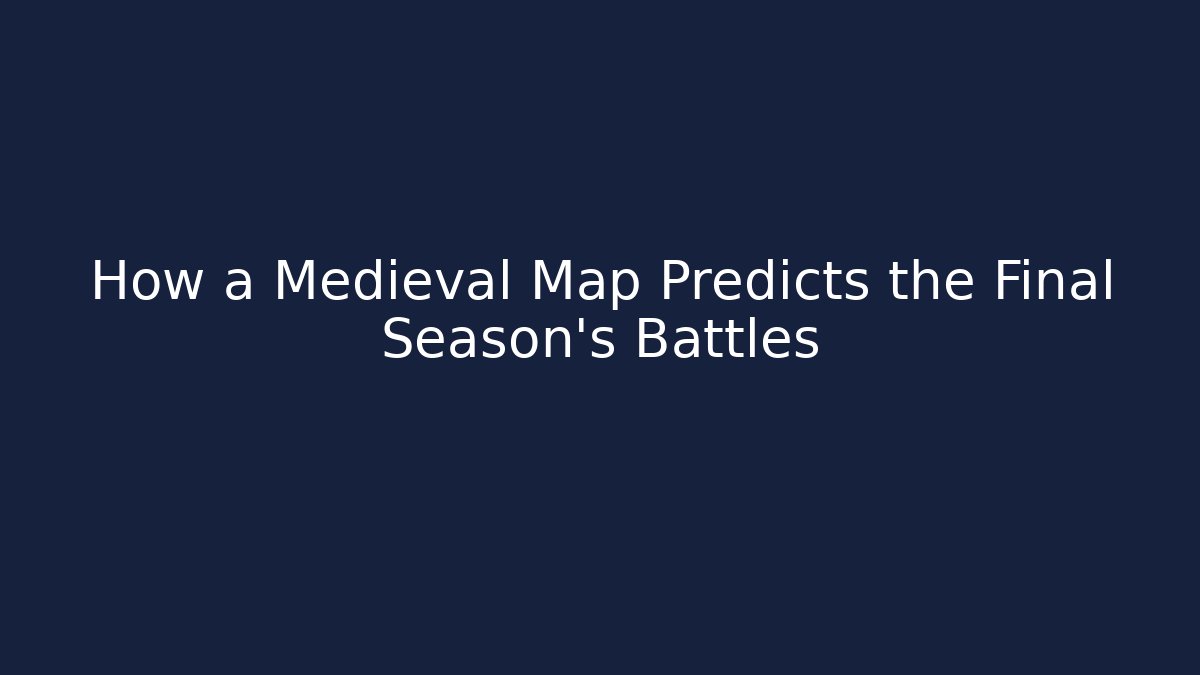 How a Medieval Map Predicts the Final Season's Battles