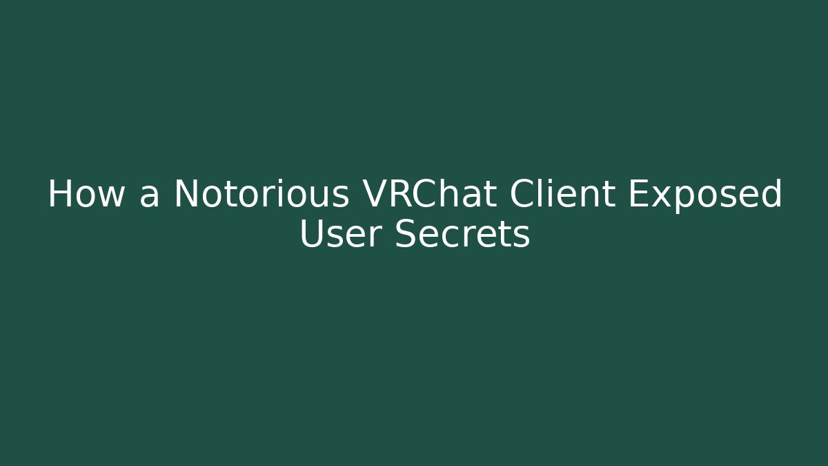 How a Notorious VRChat Client Exposed User Secrets