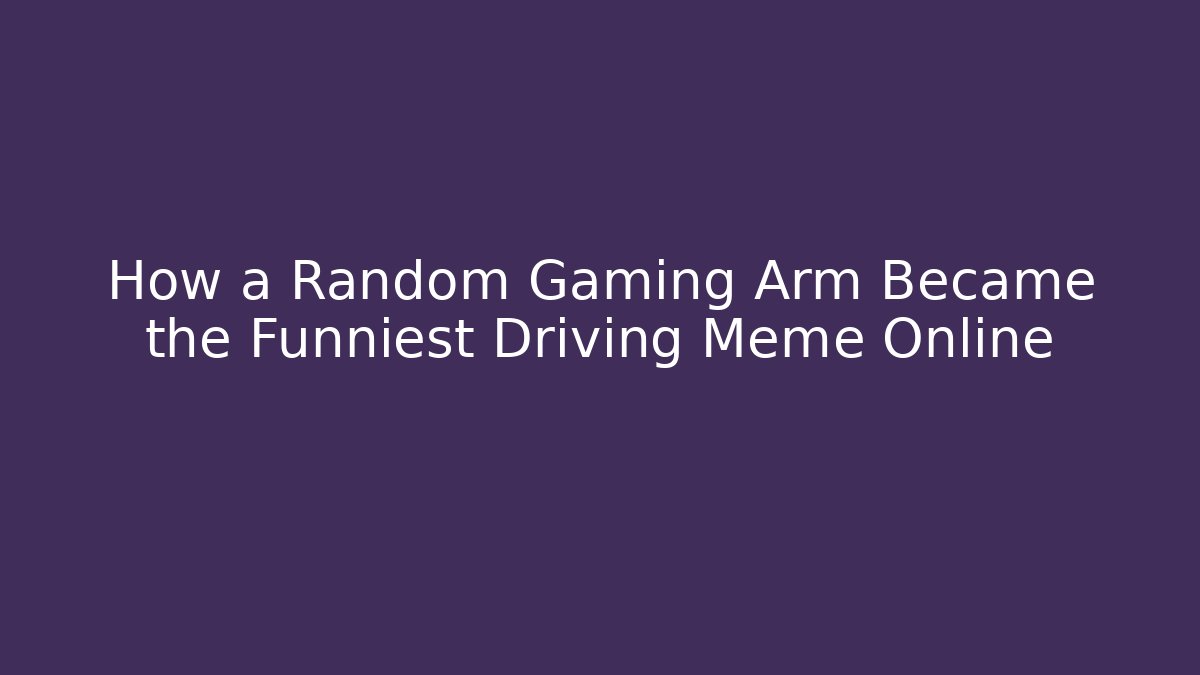 How a Random Gaming Arm Became the Funniest Driving Meme Online