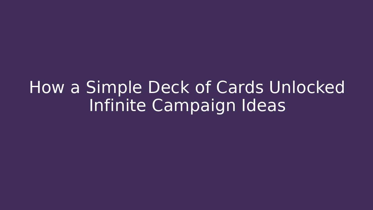 How a Simple Deck of Cards Unlocked Infinite Campaign Ideas