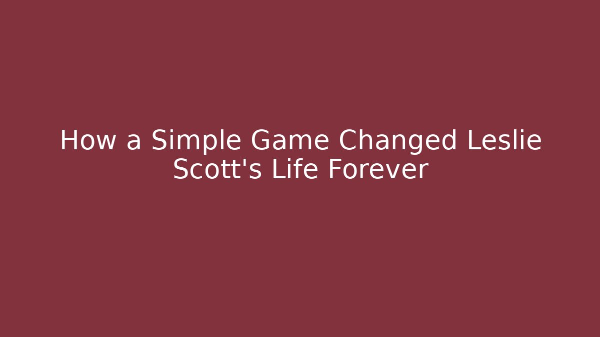 How a Simple Game Changed Leslie Scott’s Life Forever