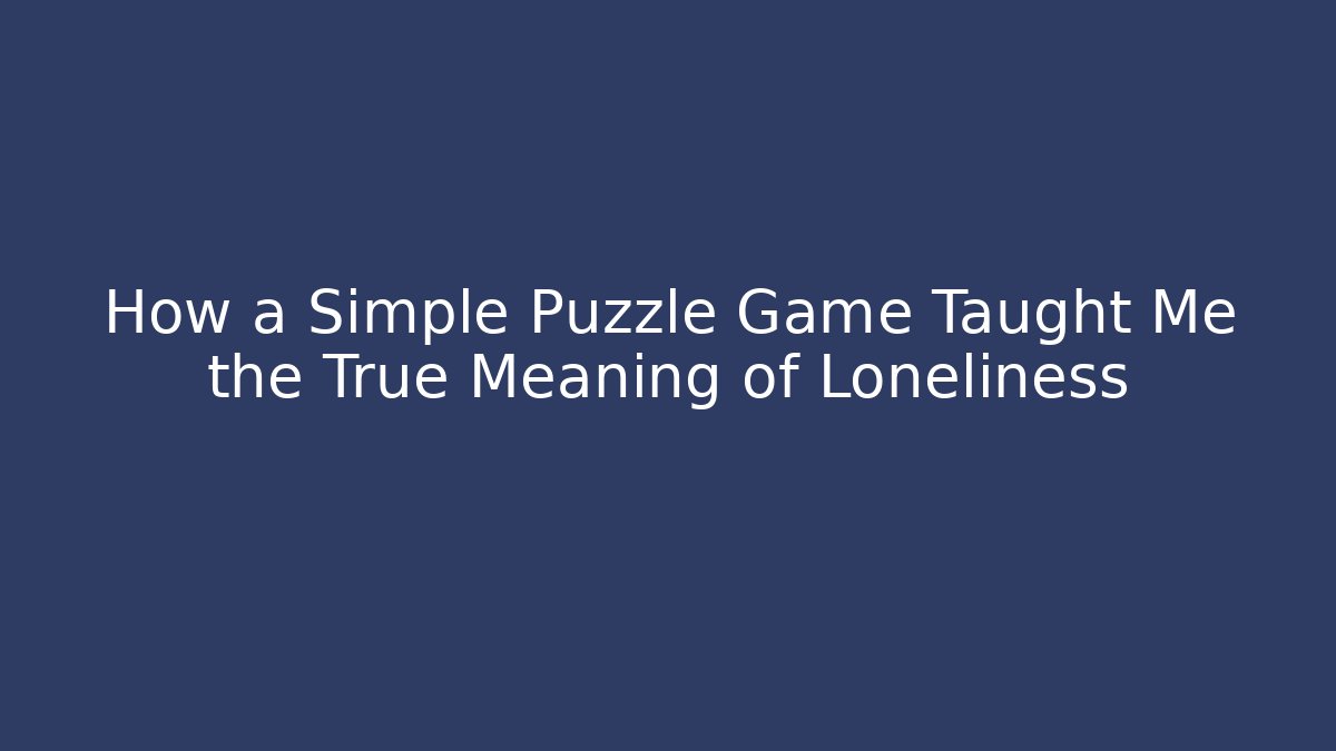 How a Simple Puzzle Game Taught Me the True Meaning of Loneliness