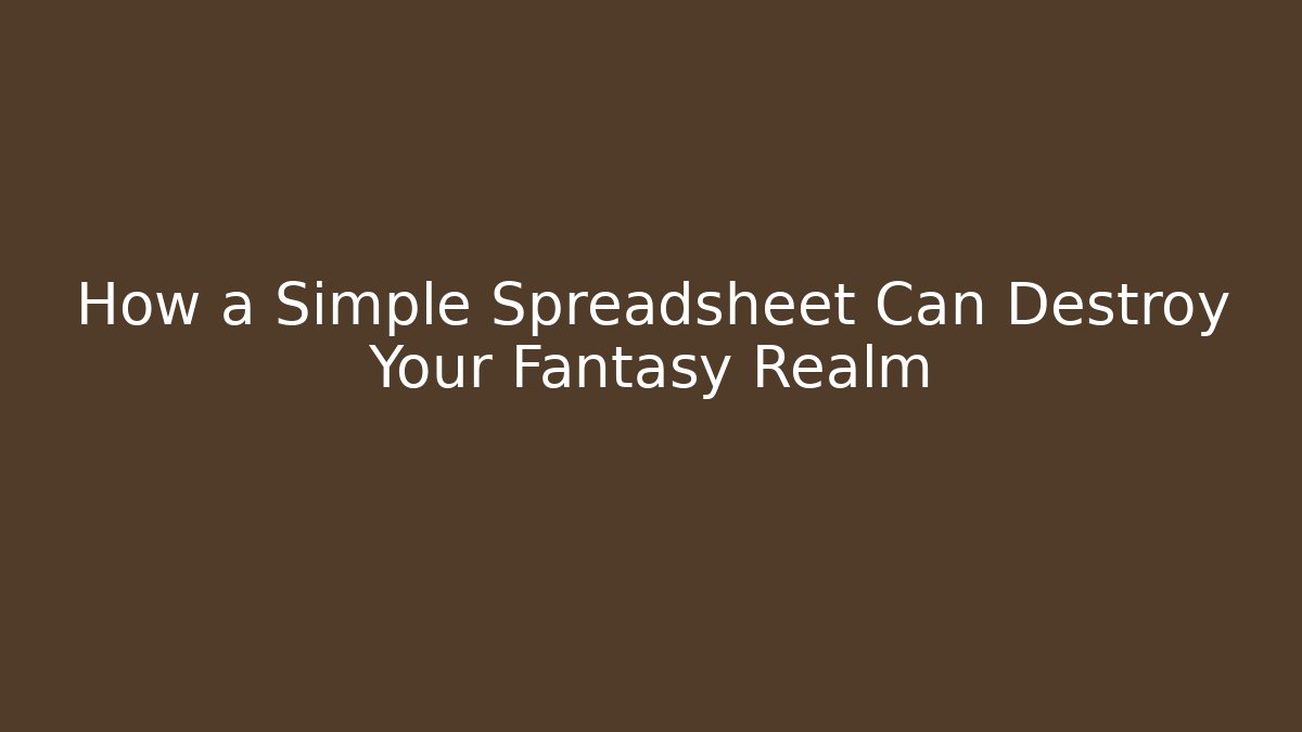 How a Simple Spreadsheet Can Destroy Your Fantasy Realm