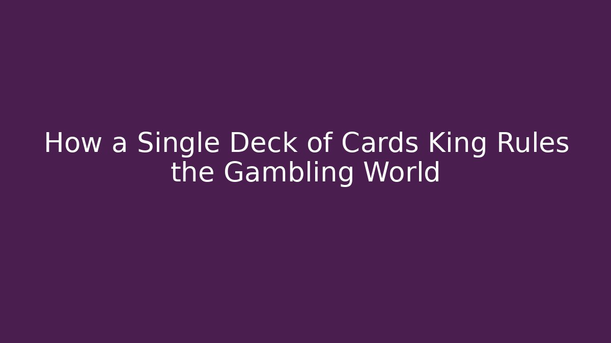 How a Single Deck of Cards King Rules the Gambling World