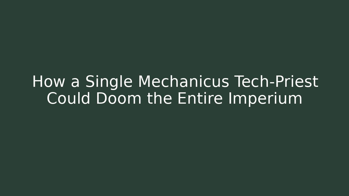 How a Single Mechanicus Tech-Priest Could Doom the Entire Imperium