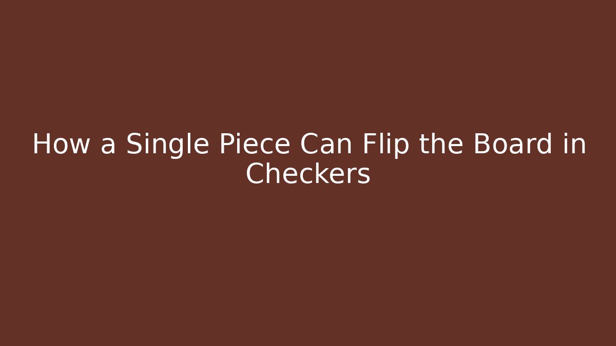 How a Single Piece Can Flip the Board in Checkers